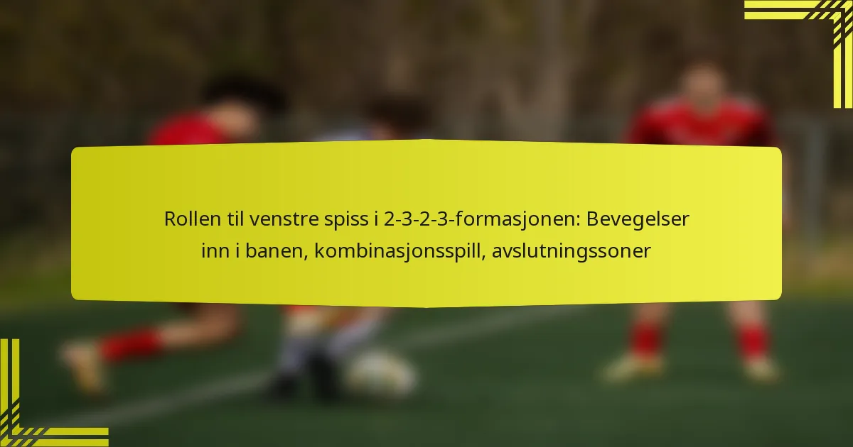 Rollen til venstre spiss i 2-3-2-3-formasjonen: Bevegelser inn i banen, kombinasjonsspill, avslutningssoner
