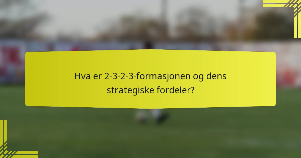 Hva er 2-3-2-3-formasjonen og dens strategiske fordeler?