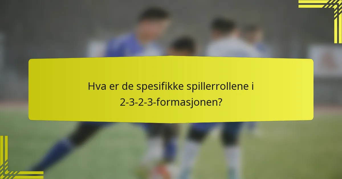 Hva er de spesifikke spillerrollene i 2-3-2-3-formasjonen?