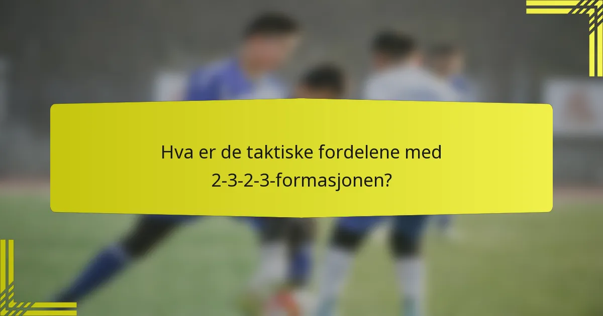 Hva er de taktiske fordelene med 2-3-2-3-formasjonen?