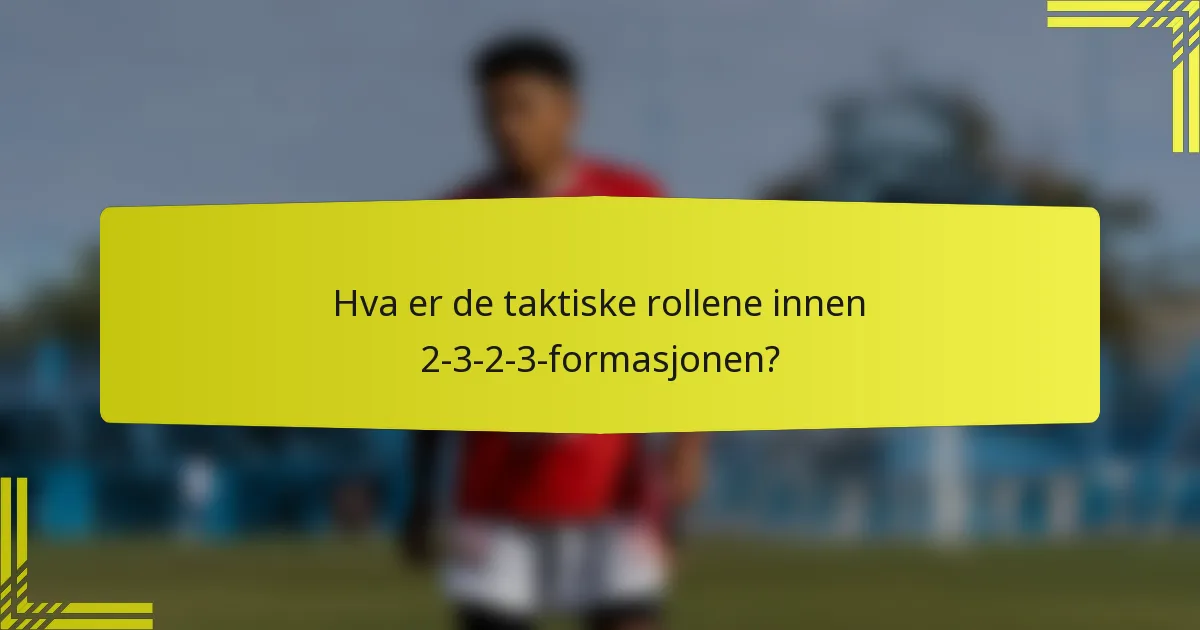 Hva er de taktiske rollene innen 2-3-2-3-formasjonen?