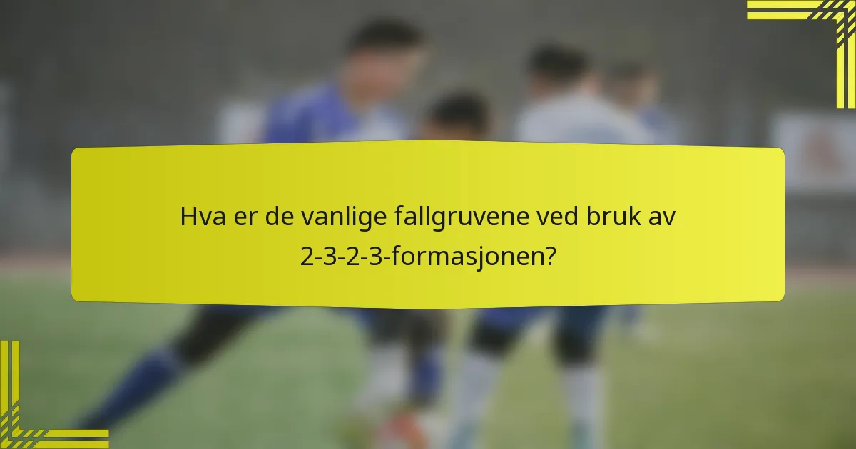 Hva er de vanlige fallgruvene ved bruk av 2-3-2-3-formasjonen?
