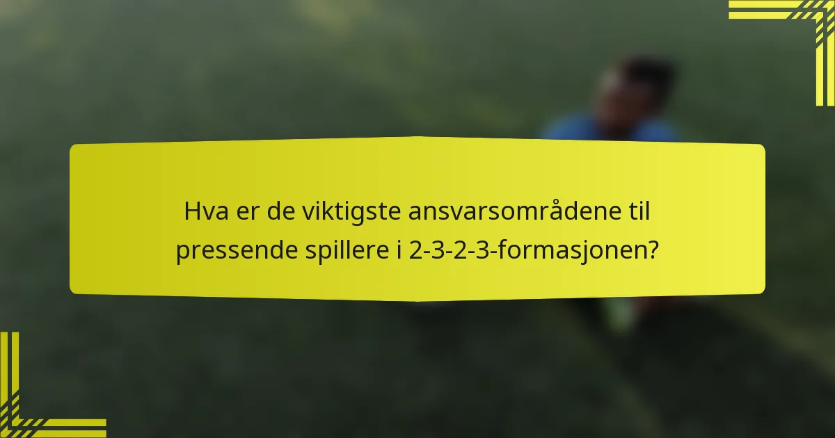 Hva er de viktigste ansvarsområdene til pressende spillere i 2-3-2-3-formasjonen?