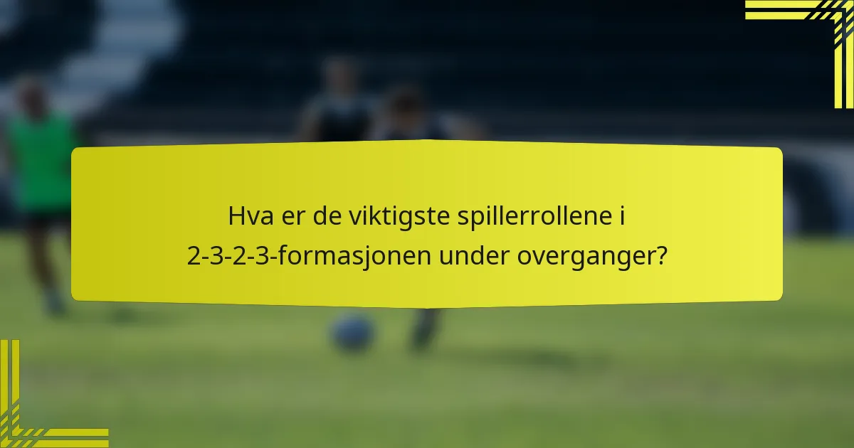 Hva er de viktigste spillerrollene i 2-3-2-3-formasjonen under overganger?