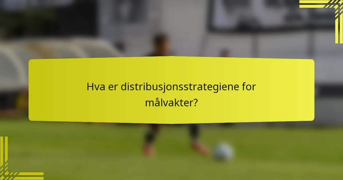 Hva er distribusjonsstrategiene for målvakter?