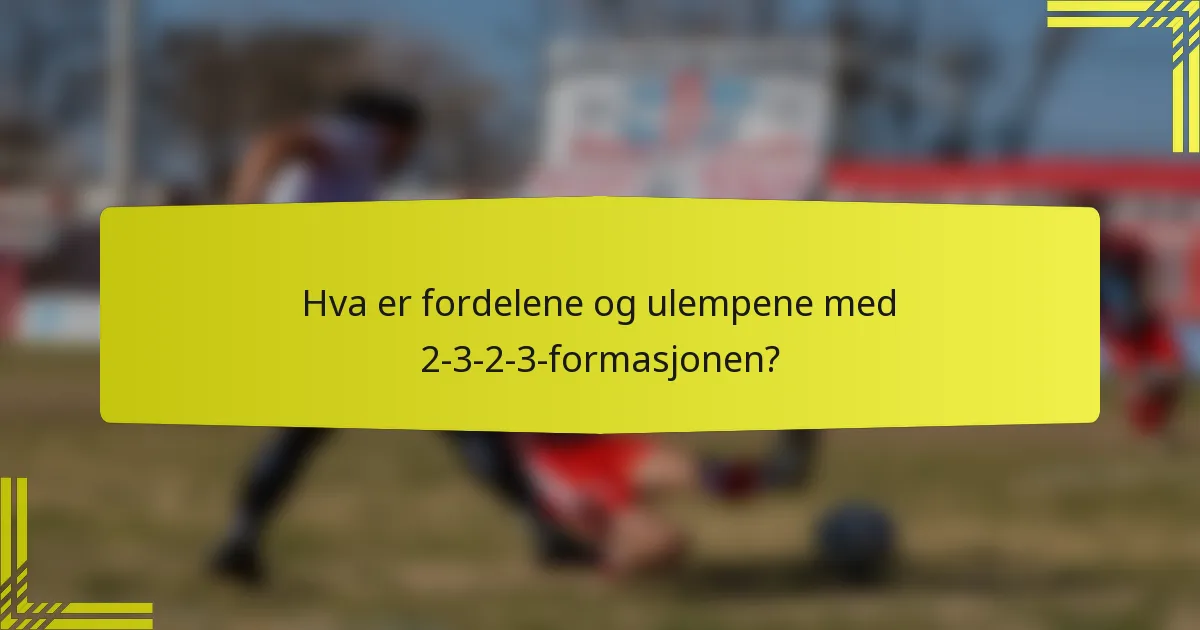 Hva er fordelene og ulempene med 2-3-2-3-formasjonen?