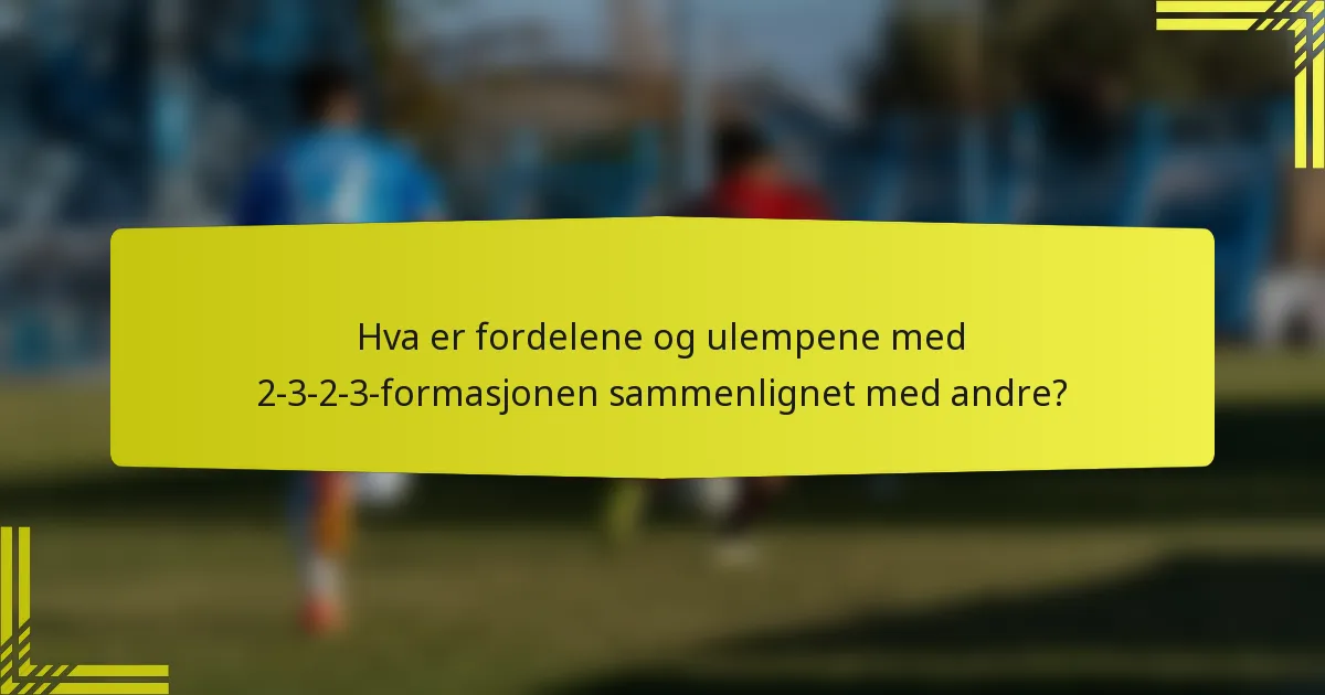 Hva er fordelene og ulempene med 2-3-2-3-formasjonen sammenlignet med andre?