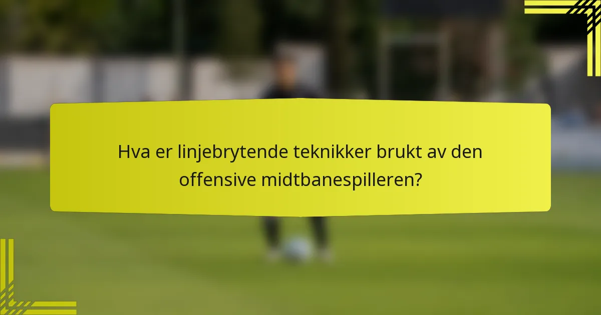 Hva er linjebrytende teknikker brukt av den offensive midtbanespilleren?