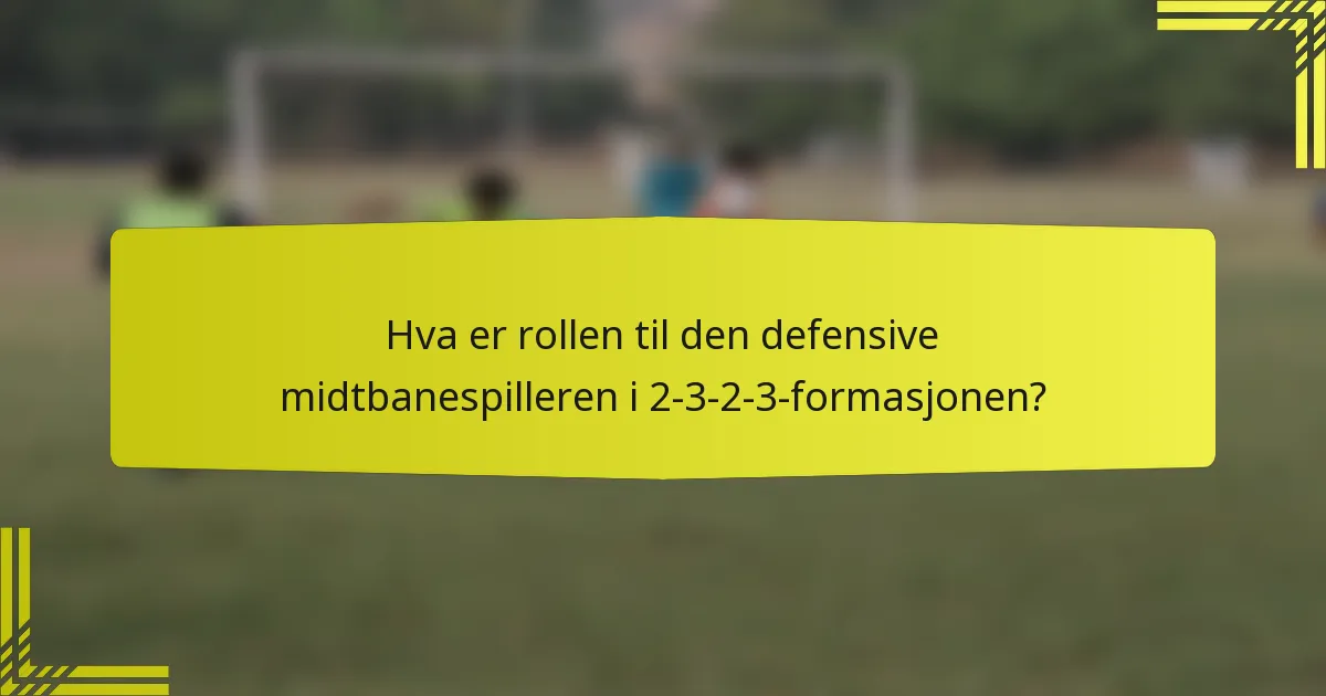 Hva er rollen til den defensive midtbanespilleren i 2-3-2-3-formasjonen?