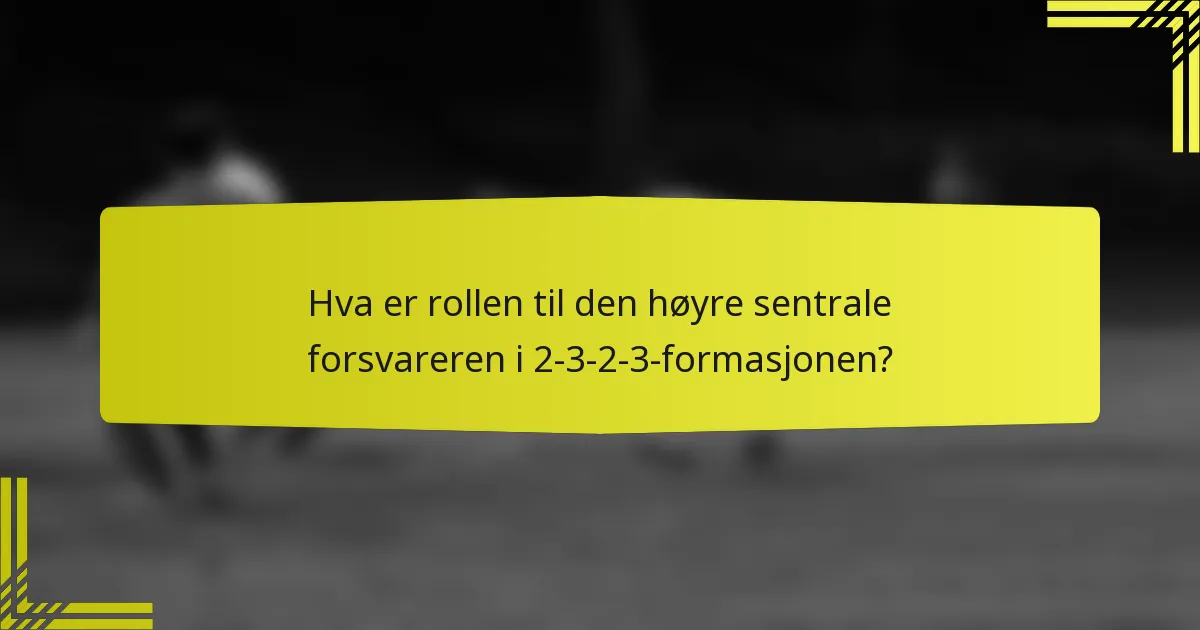 Hva er rollen til den høyre sentrale forsvareren i 2-3-2-3-formasjonen?