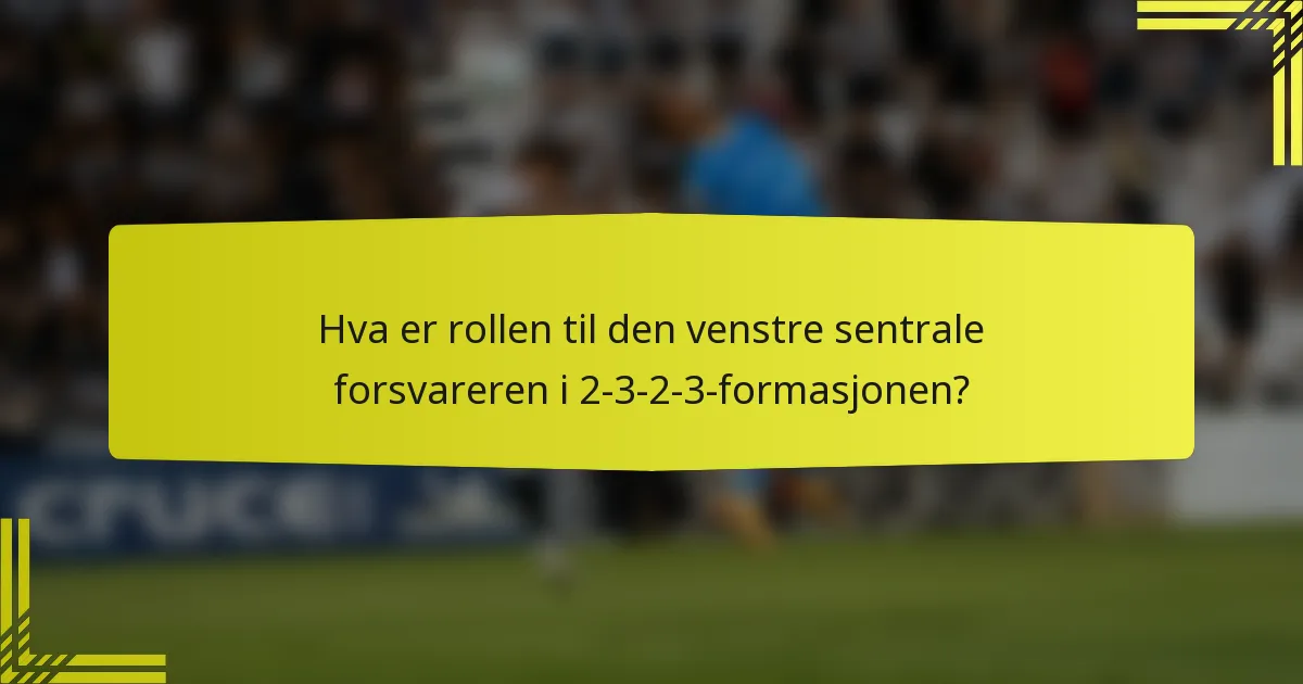Hva er rollen til den venstre sentrale forsvareren i 2-3-2-3-formasjonen?