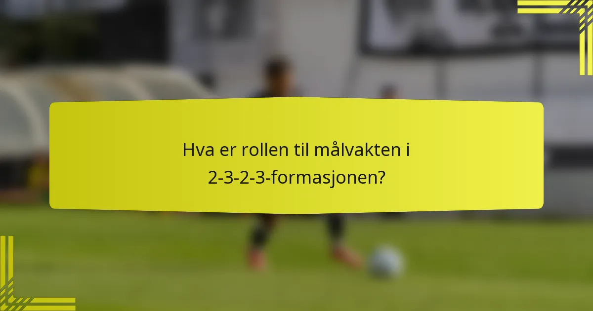 Hva er rollen til målvakten i 2-3-2-3-formasjonen?