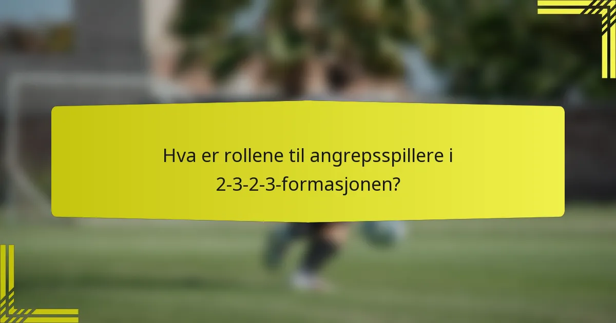 Hva er rollene til angrepsspillere i 2-3-2-3-formasjonen?