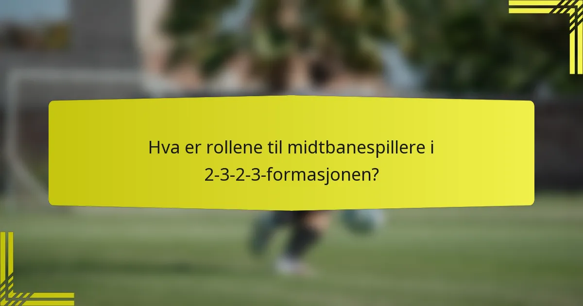 Hva er rollene til midtbanespillere i 2-3-2-3-formasjonen?