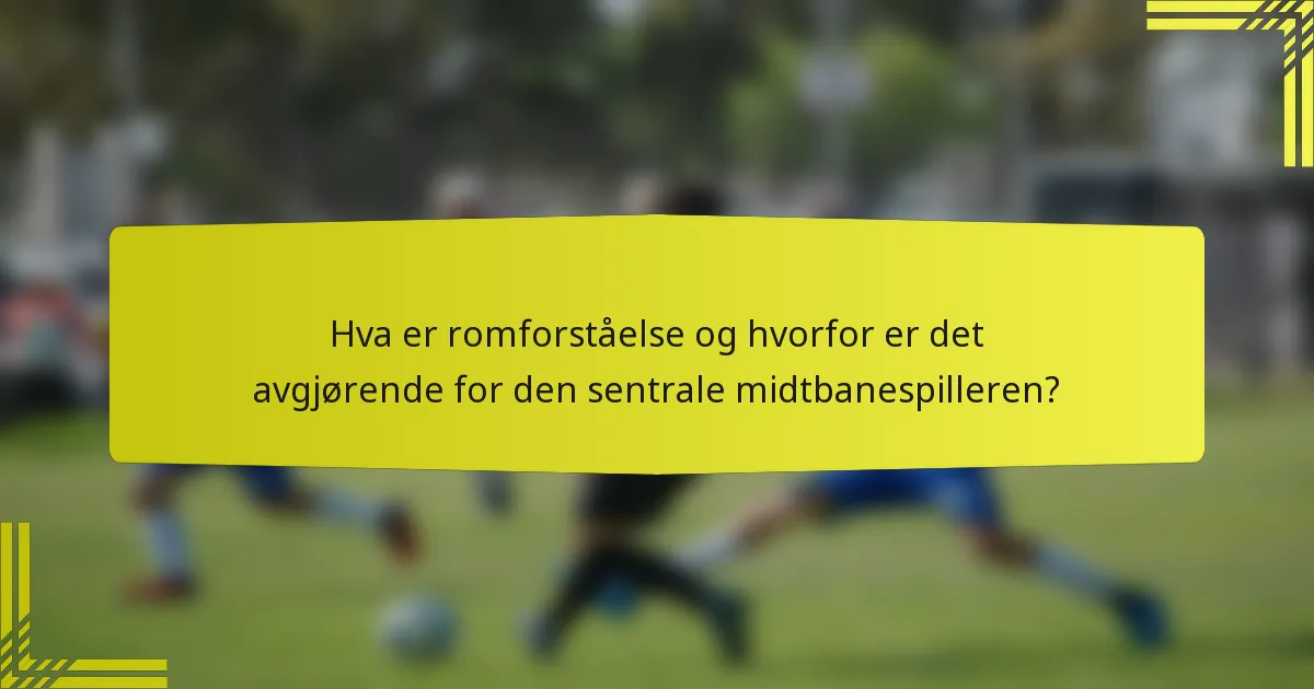 Hva er romforståelse og hvorfor er det avgjørende for den sentrale midtbanespilleren?