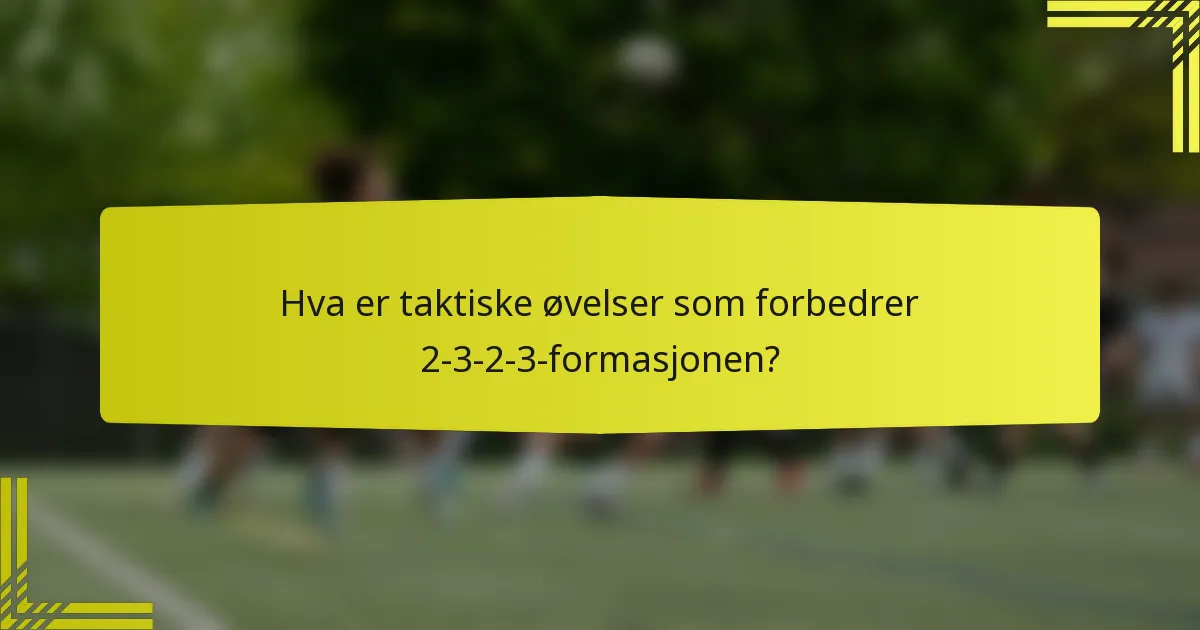 Hva er taktiske øvelser som forbedrer 2-3-2-3-formasjonen?