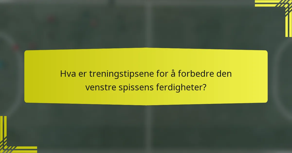 Hva er treningstipsene for å forbedre den venstre spissens ferdigheter?