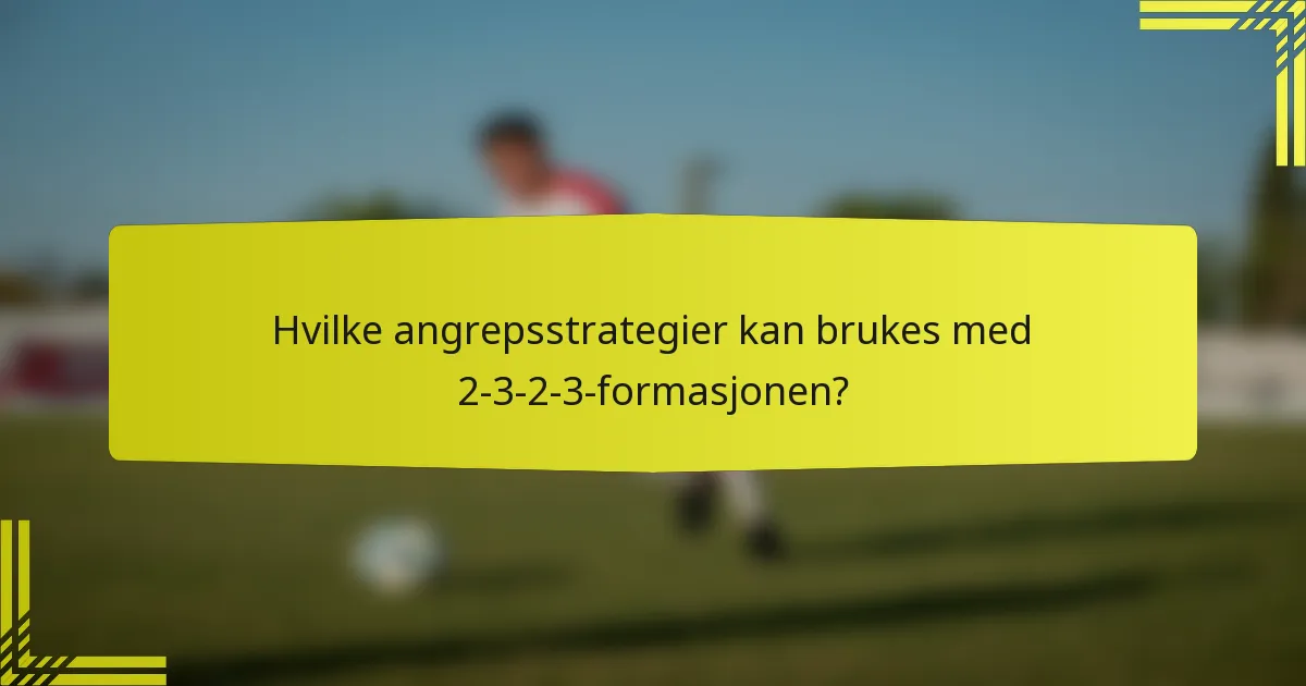 Hvilke angrepsstrategier kan brukes med 2-3-2-3-formasjonen?