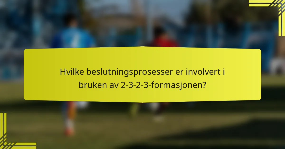 Hvilke beslutningsprosesser er involvert i bruken av 2-3-2-3-formasjonen?