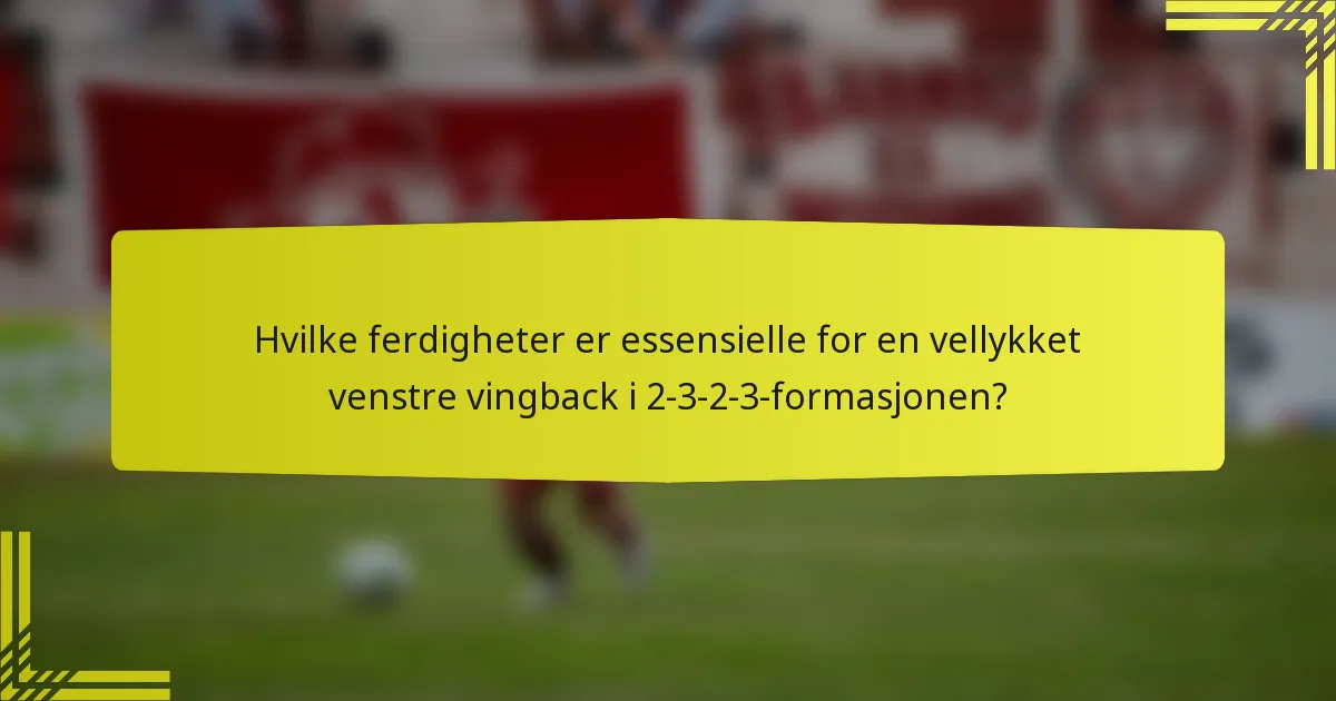 Hvilke ferdigheter er essensielle for en vellykket venstre vingback i 2-3-2-3-formasjonen?