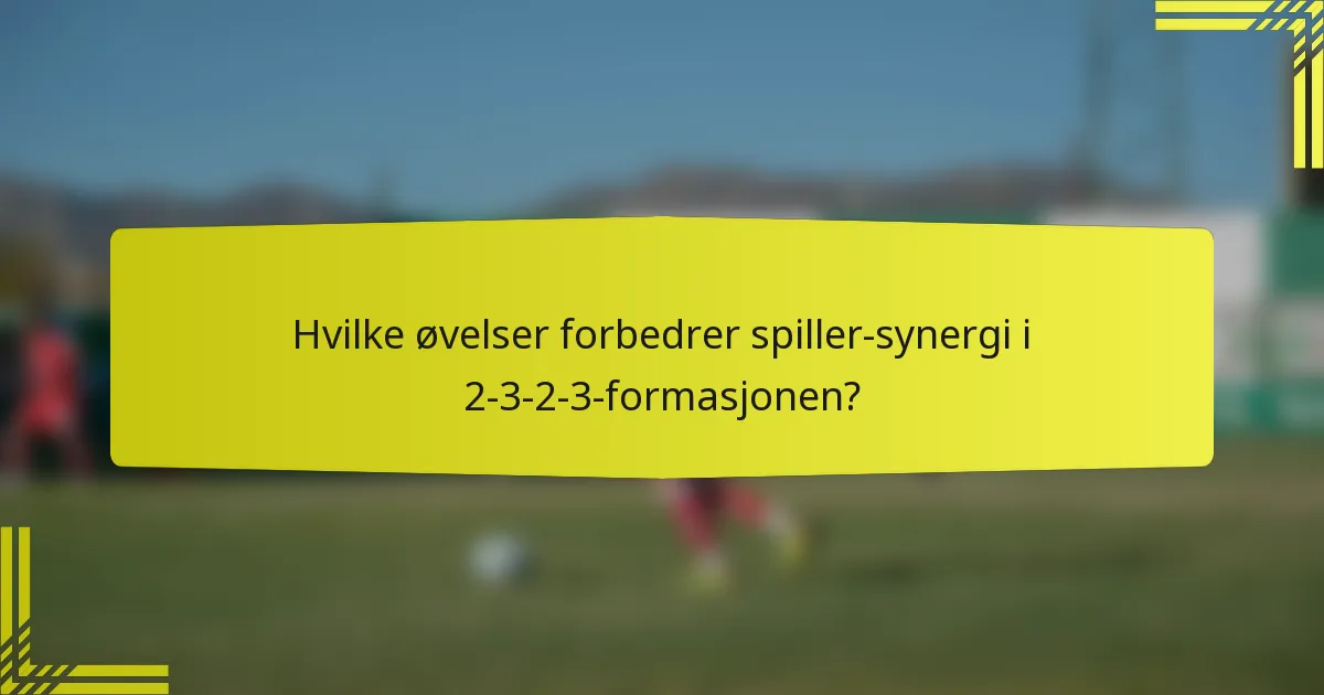 Hvilke øvelser forbedrer spiller-synergi i 2-3-2-3-formasjonen?