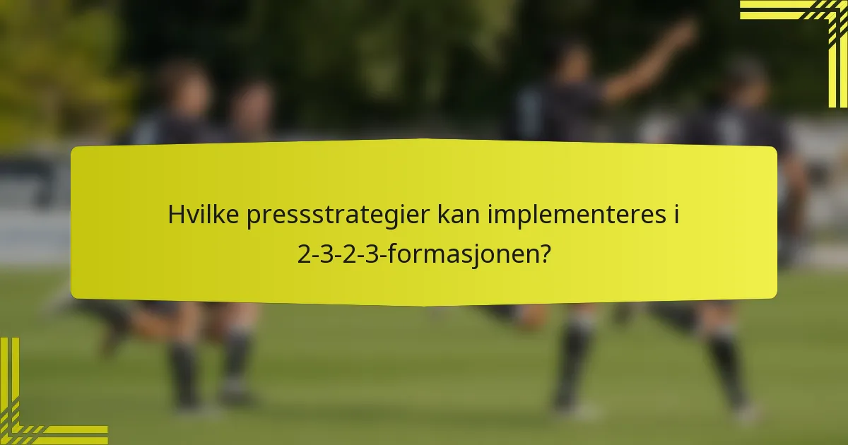 Hvilke pressstrategier kan implementeres i 2-3-2-3-formasjonen?