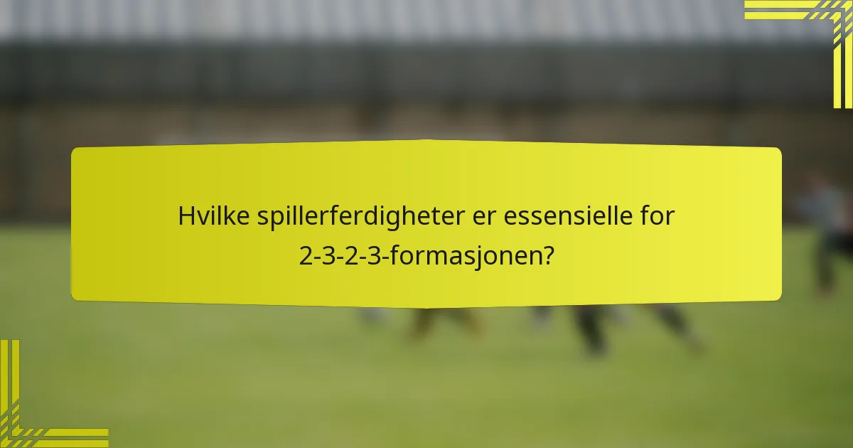 Hvilke spillerferdigheter er essensielle for 2-3-2-3-formasjonen?