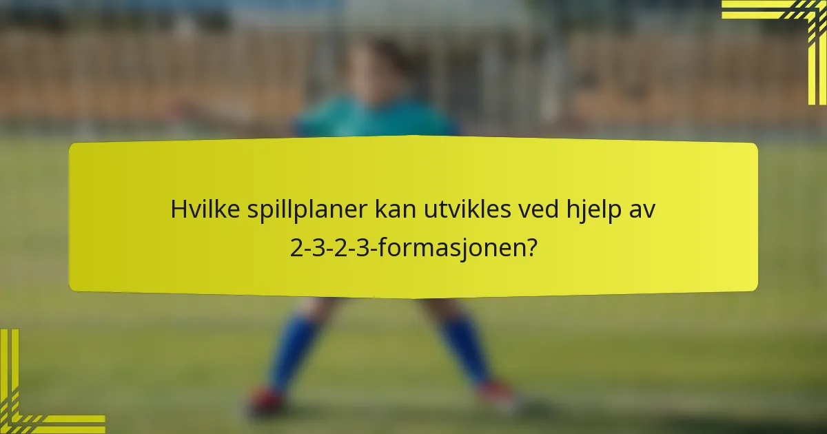 Hvilke spillplaner kan utvikles ved hjelp av 2-3-2-3-formasjonen?