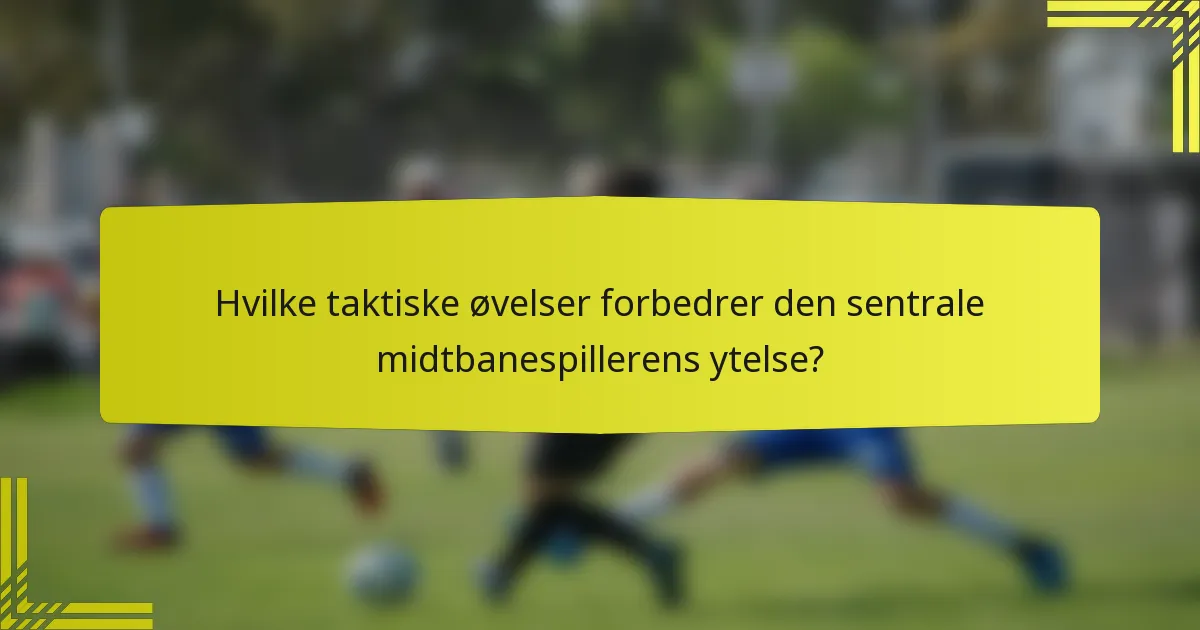 Hvilke taktiske øvelser forbedrer den sentrale midtbanespillerens ytelse?