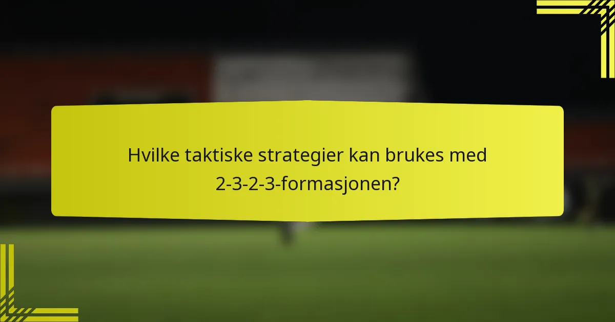 Hvilke taktiske strategier kan brukes med 2-3-2-3-formasjonen?