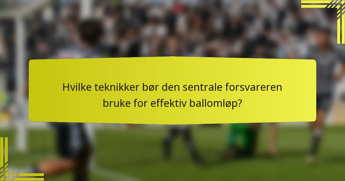 Hvilke teknikker bør den sentrale forsvareren bruke for effektiv ballomløp?