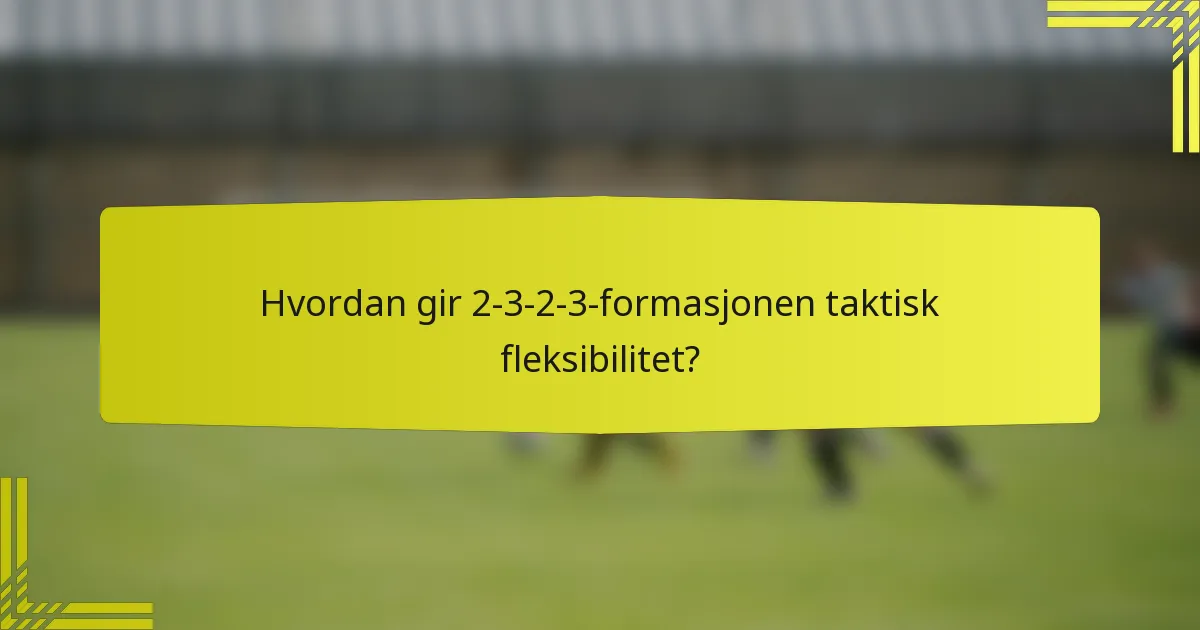 Hvordan gir 2-3-2-3-formasjonen taktisk fleksibilitet?