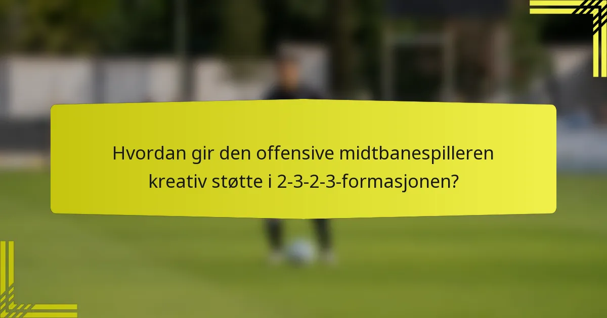 Hvordan gir den offensive midtbanespilleren kreativ støtte i 2-3-2-3-formasjonen?