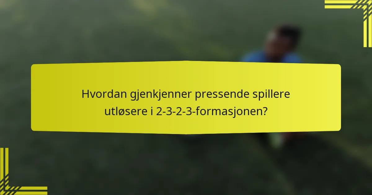 Hvordan gjenkjenner pressende spillere utløsere i 2-3-2-3-formasjonen?