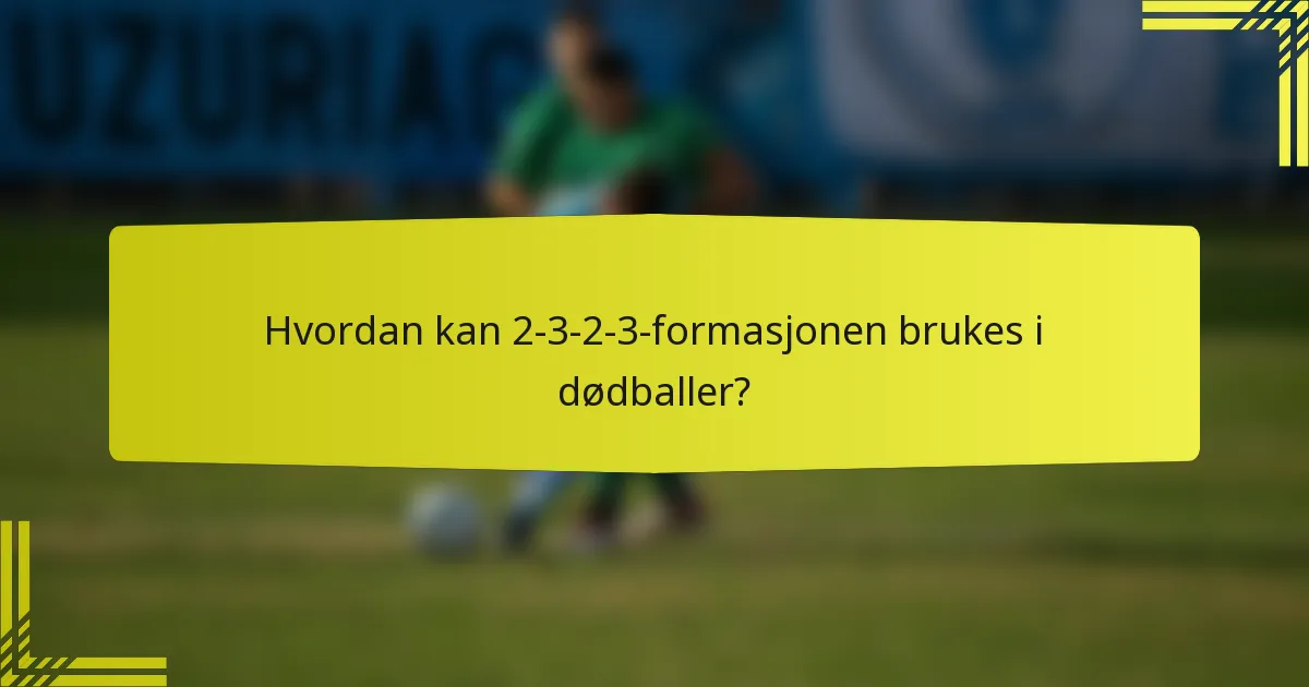 Hvordan kan 2-3-2-3-formasjonen brukes i dødballer?