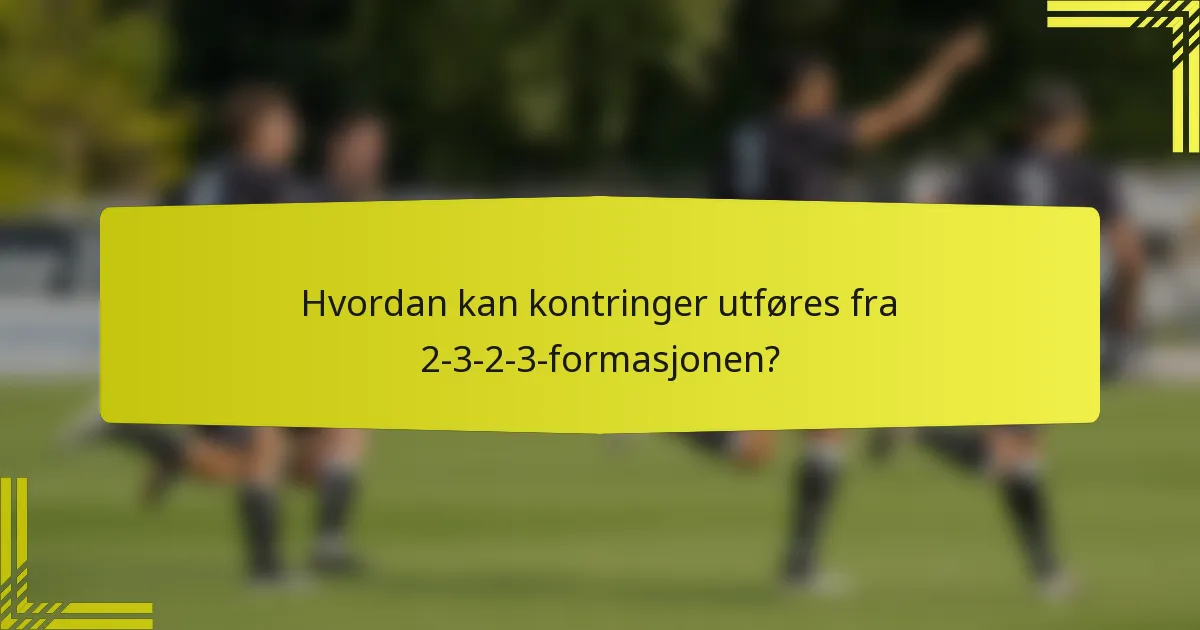 Hvordan kan kontringer utføres fra 2-3-2-3-formasjonen?