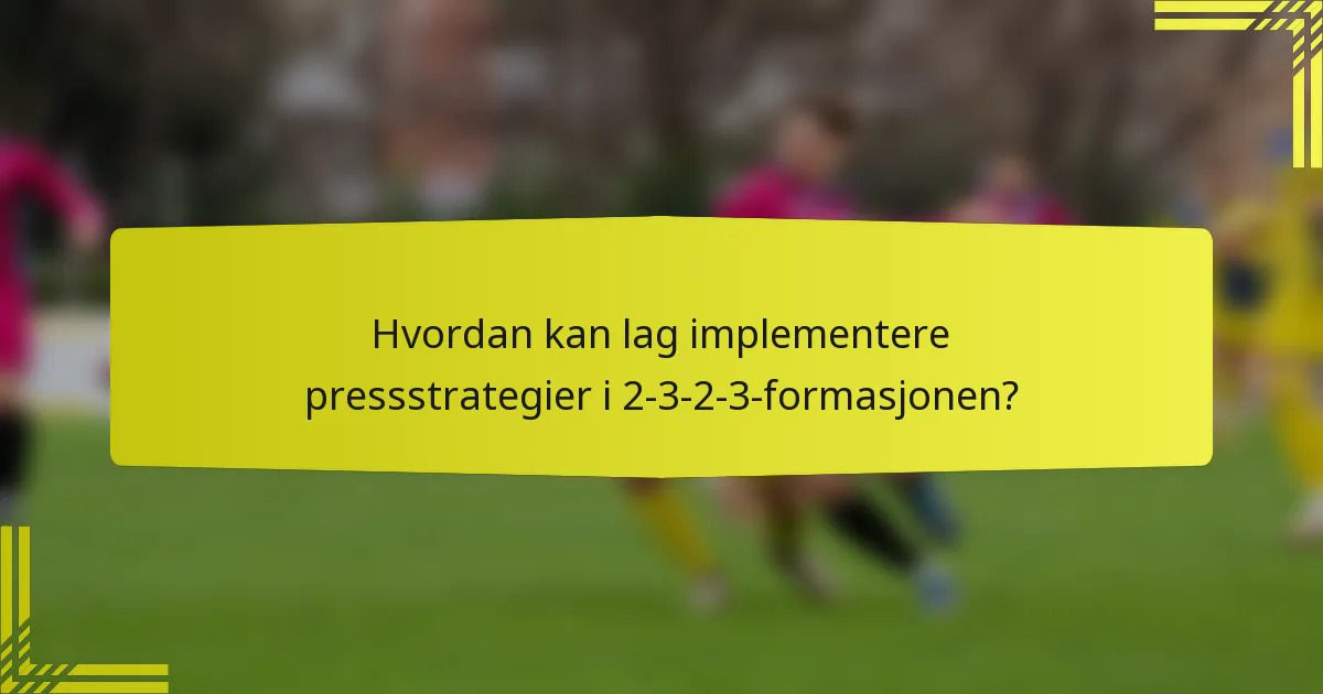 Hvordan kan lag implementere pressstrategier i 2-3-2-3-formasjonen?