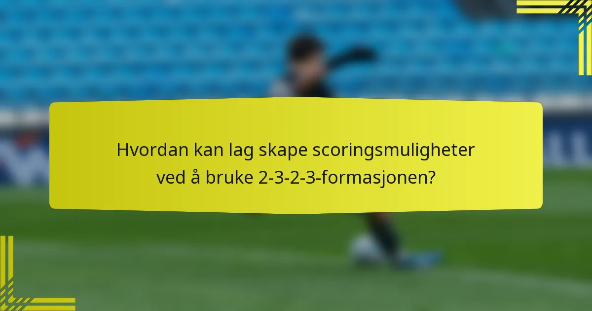 Hvordan kan lag skape scoringsmuligheter ved å bruke 2-3-2-3-formasjonen?