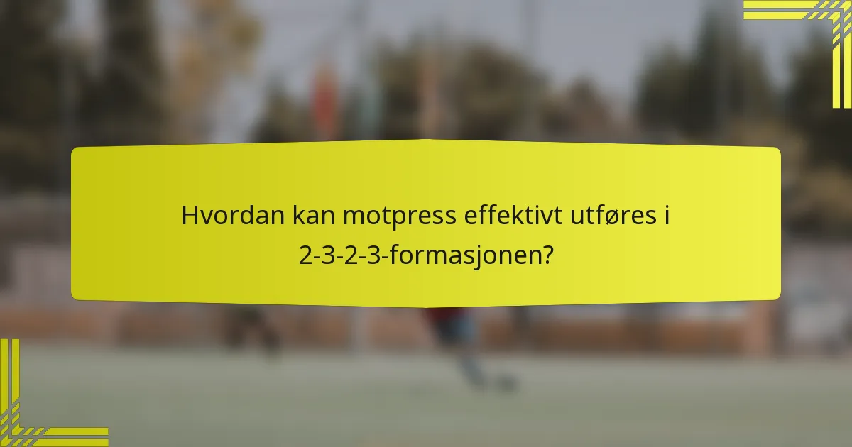 Hvordan kan motpress effektivt utføres i 2-3-2-3-formasjonen?
