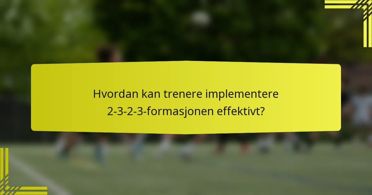 Hvordan kan trenere implementere 2-3-2-3-formasjonen effektivt?