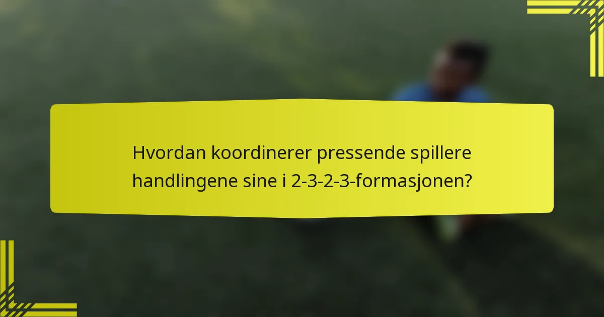 Hvordan koordinerer pressende spillere handlingene sine i 2-3-2-3-formasjonen?