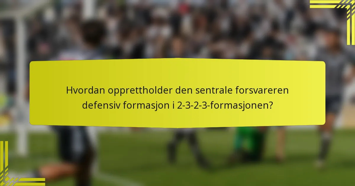 Hvordan opprettholder den sentrale forsvareren defensiv formasjon i 2-3-2-3-formasjonen?