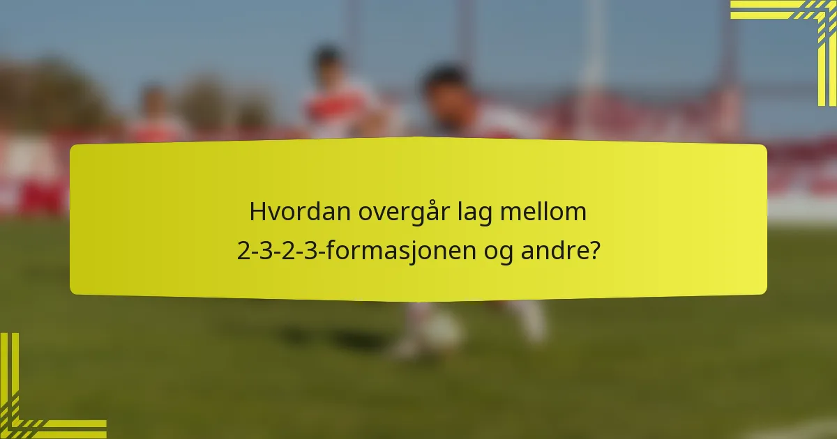 Hvordan overgår lag mellom 2-3-2-3-formasjonen og andre?