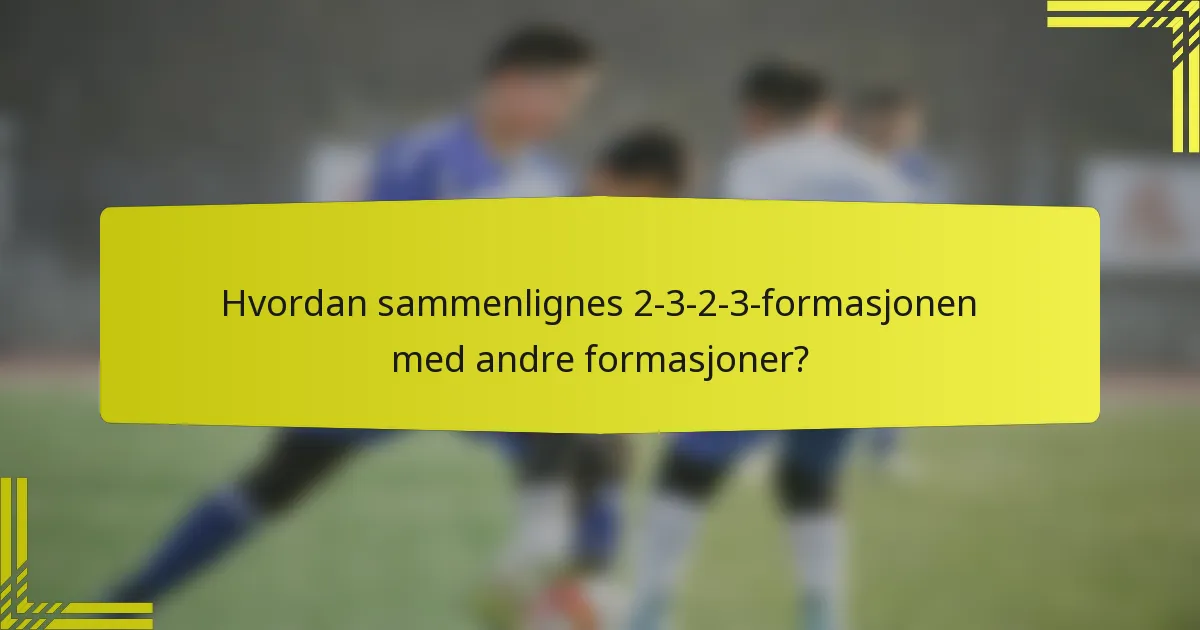 Hvordan sammenlignes 2-3-2-3-formasjonen med andre formasjoner?