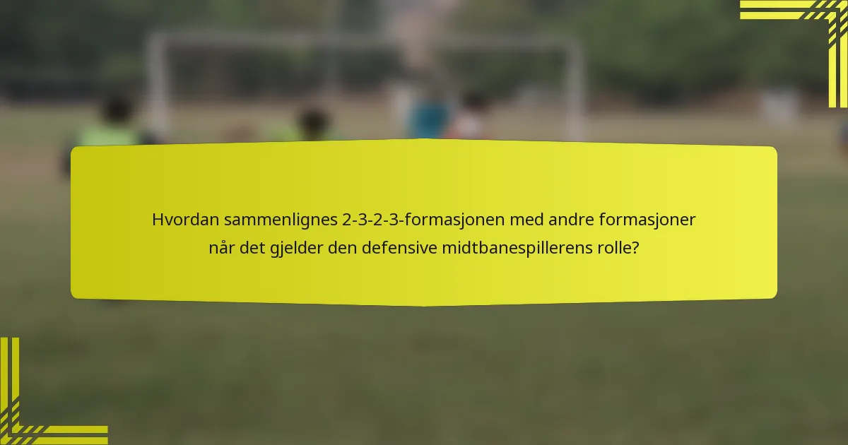 Hvordan sammenlignes 2-3-2-3-formasjonen med andre formasjoner når det gjelder den defensive midtbanespillerens rolle?