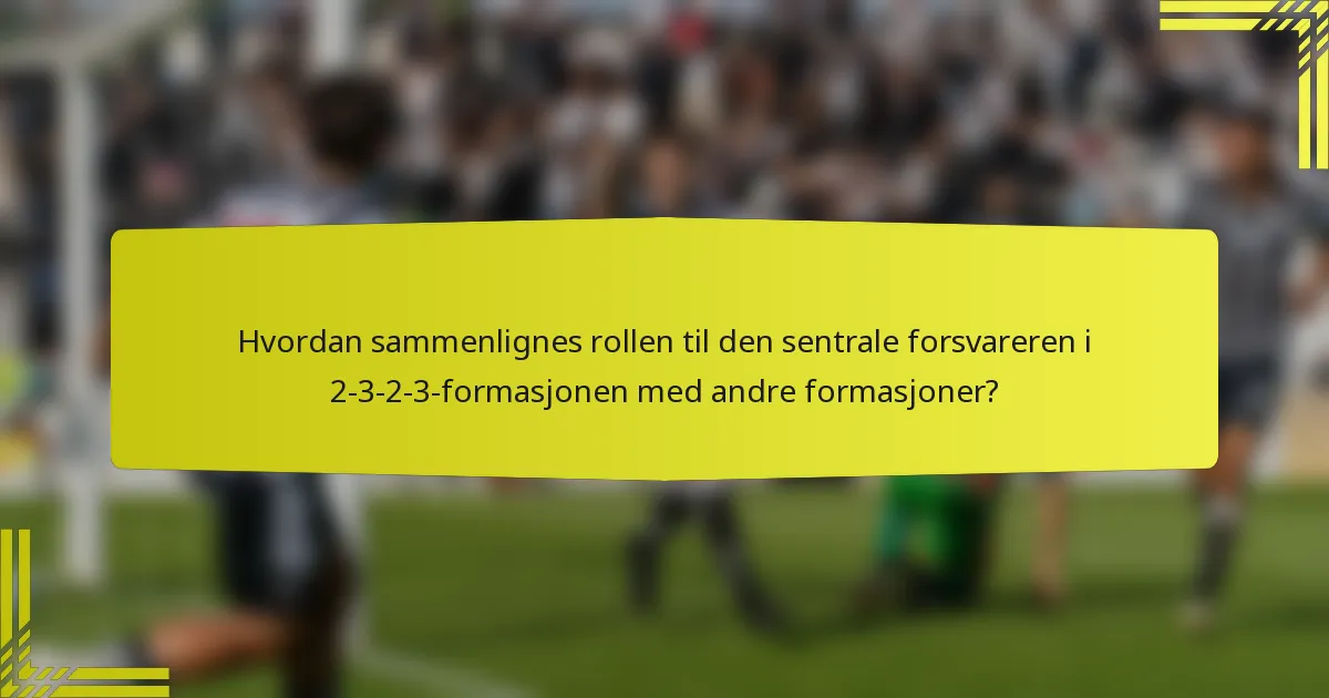 Hvordan sammenlignes rollen til den sentrale forsvareren i 2-3-2-3-formasjonen med andre formasjoner?