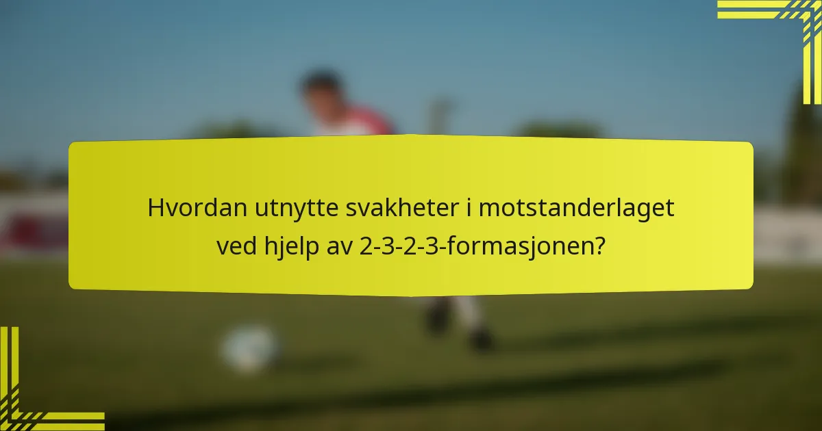 Hvordan utnytte svakheter i motstanderlaget ved hjelp av 2-3-2-3-formasjonen?