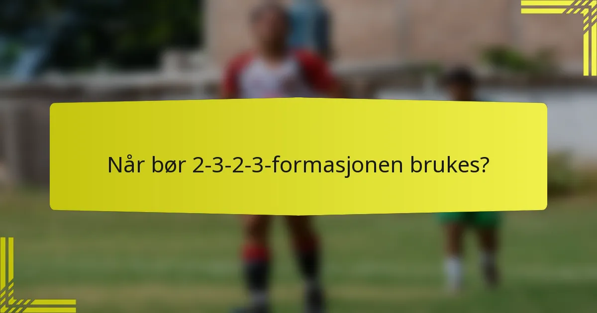 Når bør 2-3-2-3-formasjonen brukes?